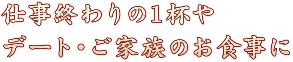 仕事終わりの1杯やデート・ご家族のお食事に